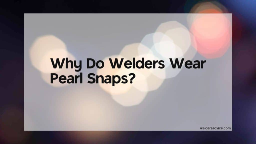 Why Do Welders Wear Pearl Snaps Welders Advice
