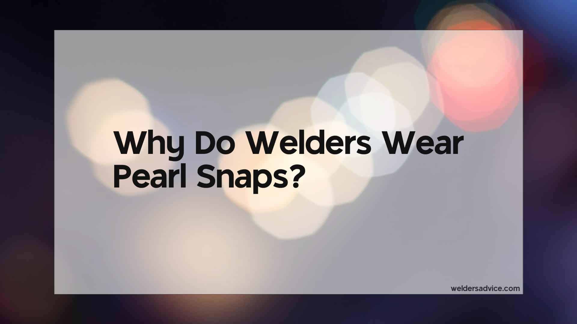 why do welders wear pearl snaps